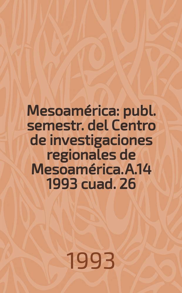 Mesoamérica : publ. semestr. del Centro de investigaciones regionales de Mesoamérica. A.14 1993 cuad. 26