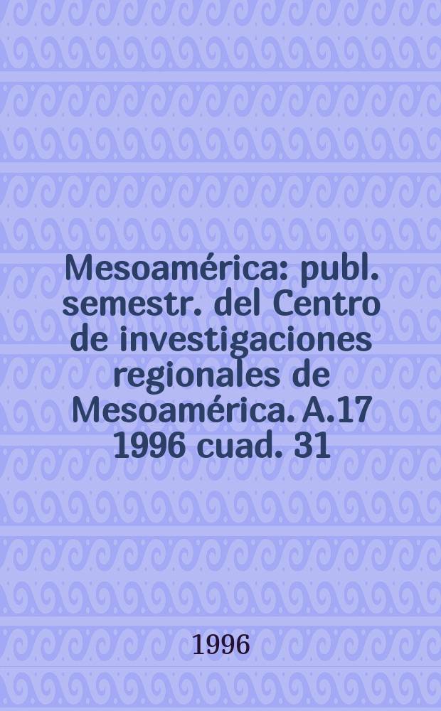 Mesoamérica : publ. semestr. del Centro de investigaciones regionales de Mesoamérica. A.17 1996 cuad. 31