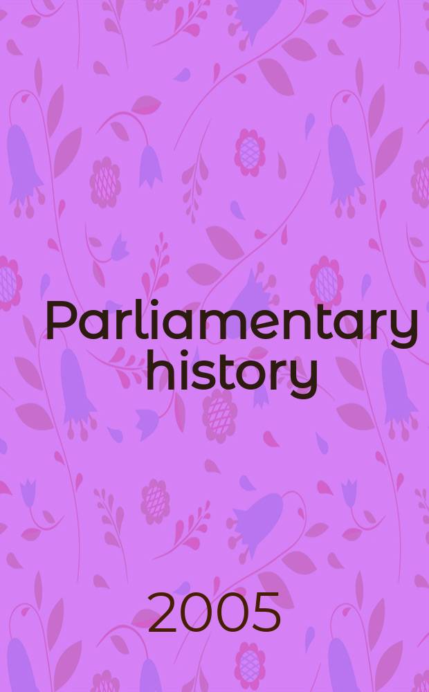 Parliamentary history : [a yearbook]. 2005 к vol. 24, suppl. : Partisan politics, principle and reform in parliament and the constituencies, 1689-1880 = Политические сторонники, принципы и реформы в Парламенте и избиратели, 1689-1880