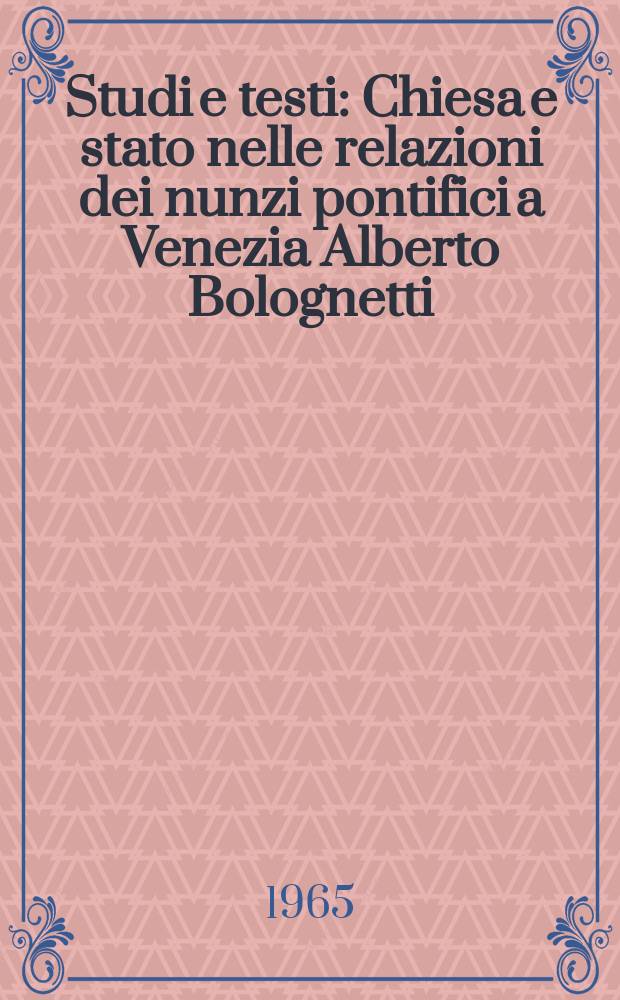 Studi e testi : Chiesa e stato nelle relazioni dei nunzi pontifici a Venezia [Alberto Bolognetti]