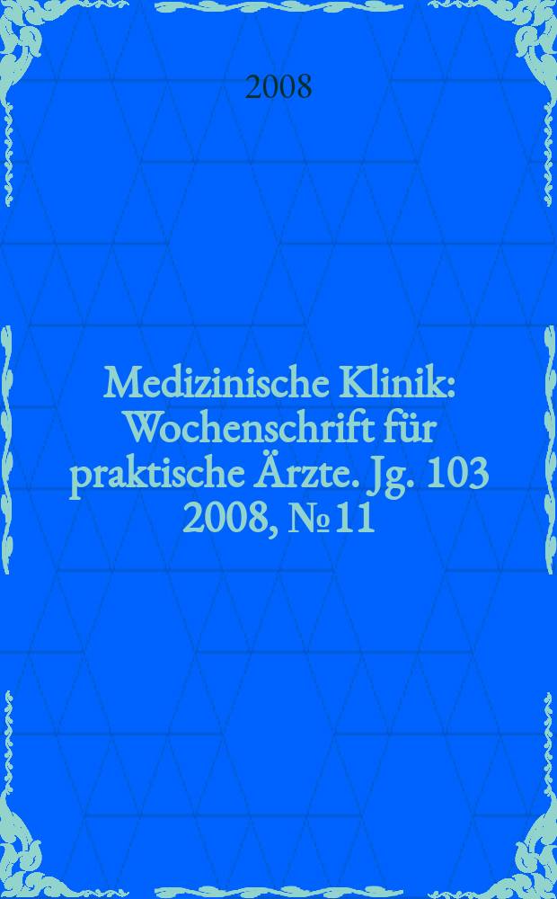 Medizinische Klinik : Wochenschrift f&uuml;r praktische &Auml;rzte. Jg. 103 2008, № 11