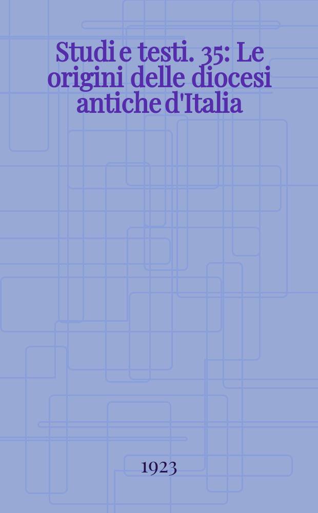 Studi e testi. 35 : Le origini delle diocesi antiche d'Italia