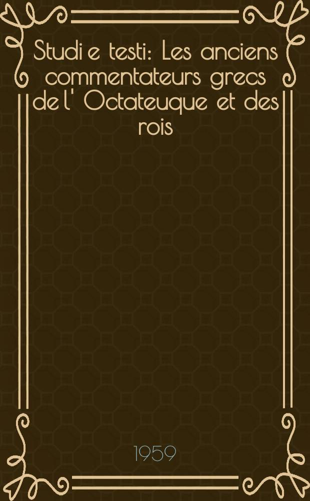 Studi e testi : Les anciens commentateurs grecs de l' Octateuque et des rois