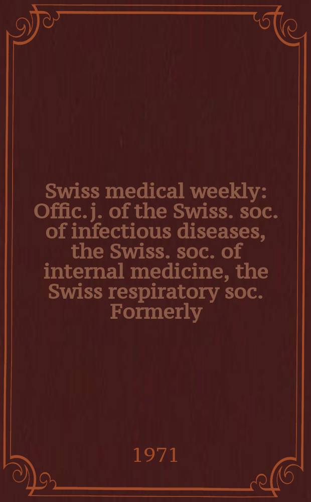 Swiss medical weekly : Offic. j. of the Swiss. soc. of infectious diseases, the Swiss. soc. of internal medicine, the Swiss respiratory soc. Formerly: Schweiz. med. Wochenschr. Jg. 101 1971, № 1