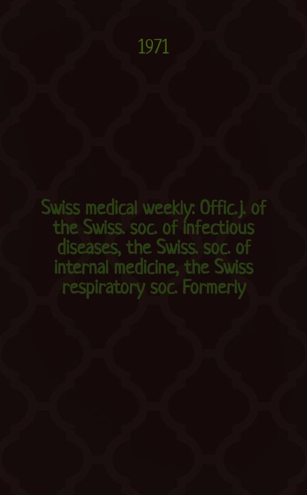 Swiss medical weekly : Offic. j. of the Swiss. soc. of infectious diseases, the Swiss. soc. of internal medicine, the Swiss respiratory soc. Formerly: Schweiz. med. Wochenschr. Jg. 101 1971, № 6