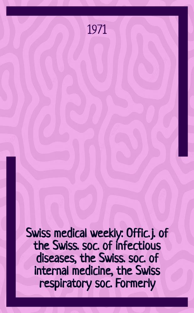 Swiss medical weekly : Offic. j. of the Swiss. soc. of infectious diseases, the Swiss. soc. of internal medicine, the Swiss respiratory soc. Formerly: Schweiz. med. Wochenschr. Jg. 101 1971, № 11