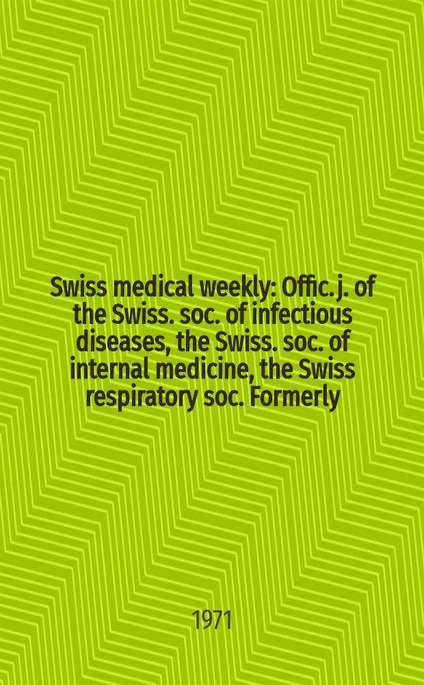 Swiss medical weekly : Offic. j. of the Swiss. soc. of infectious diseases, the Swiss. soc. of internal medicine, the Swiss respiratory soc. Formerly: Schweiz. med. Wochenschr. Jg. 101 1971, № 28