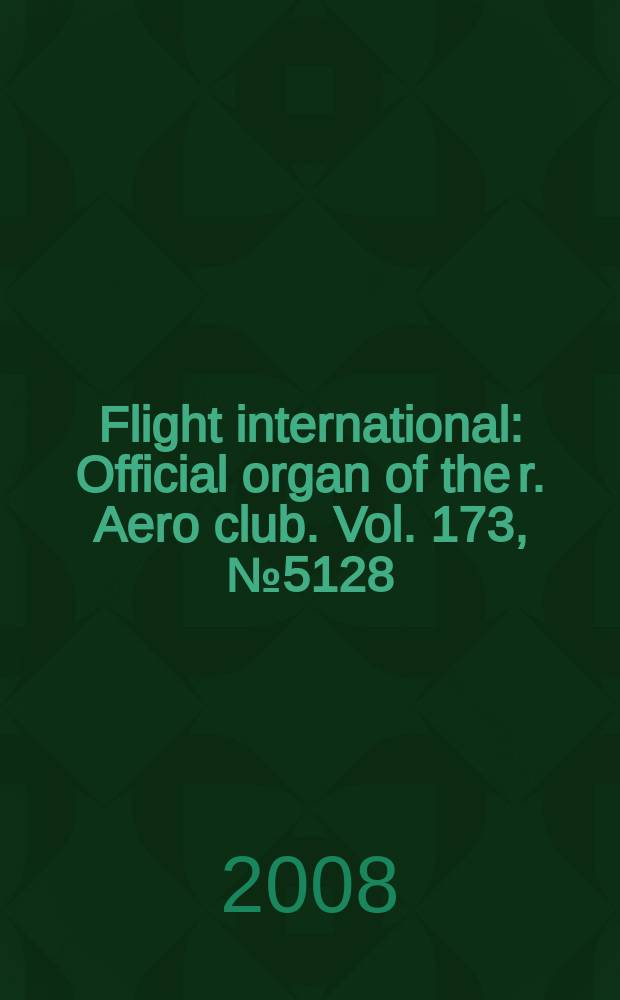 Flight international : Official organ of the r. Aero club. Vol. 173, № 5128
