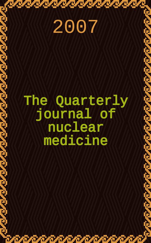 The Quarterly journal of nuclear medicine : Formerly the: J. of nuclear biology a. medicine Offic. publ. of the Ital. assoc. of nuclear medicine (AIMN), the Intern. assoc. of radio pharmacology (IAR). Vol. 51, № 1