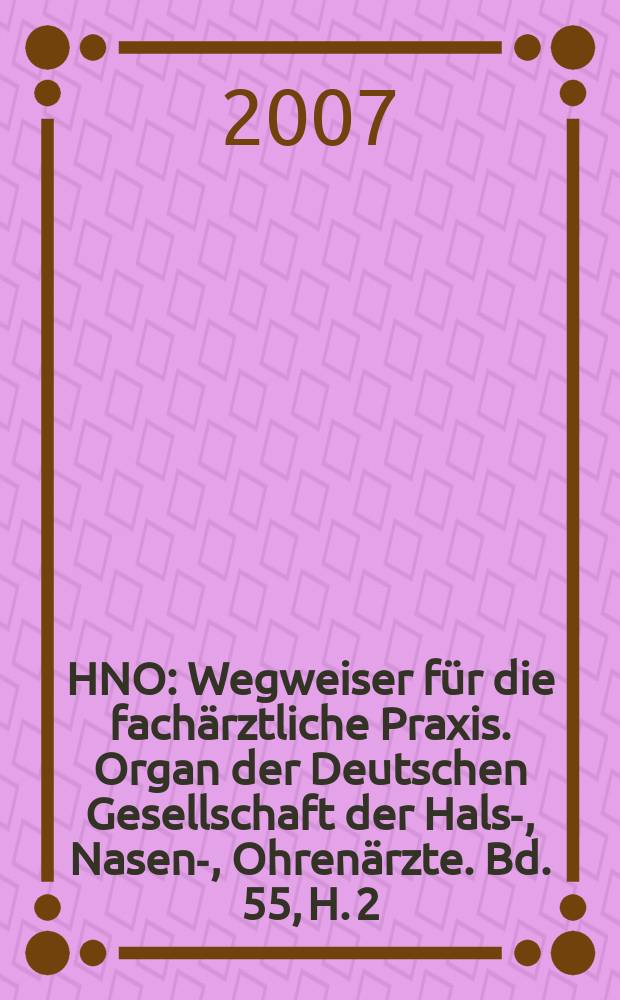 HNO : Wegweiser für die fachärztliche Praxis. Organ der Deutschen Gesellschaft der Hals-, Nasen-, Ohrenärzte. Bd. 55, H. 2