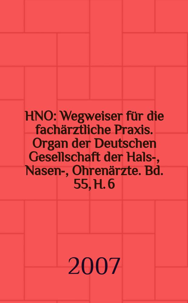 HNO : Wegweiser für die fachärztliche Praxis. Organ der Deutschen Gesellschaft der Hals-, Nasen-, Ohrenärzte. Bd. 55, H. 6