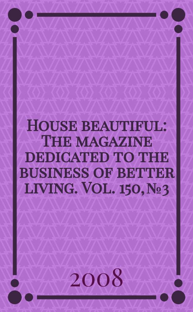 House beautiful : The magazine dedicated to the business of better living. Vol. 150, № 3