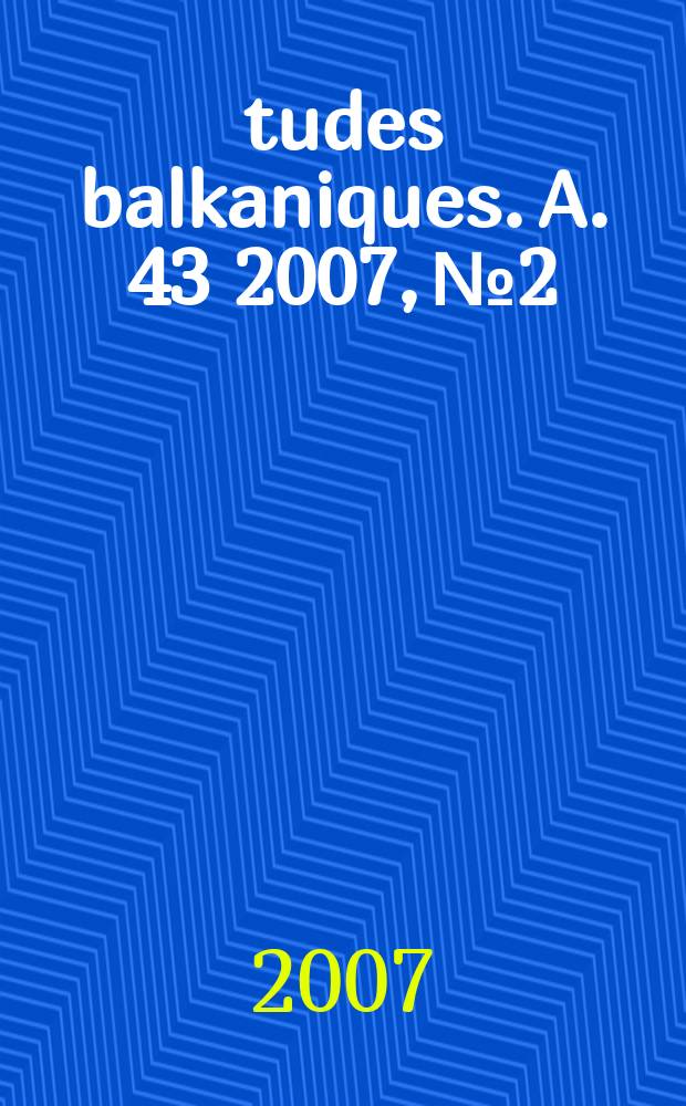 Études balkaniques. A. 43 2007, № 2