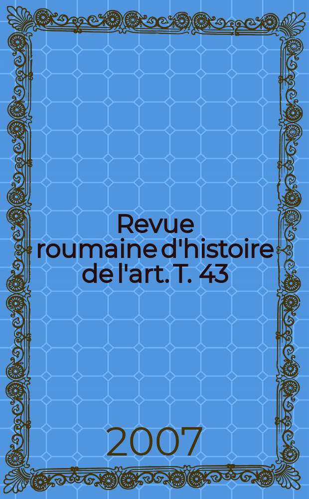 Revue roumaine d'histoire de l'art. T. 43