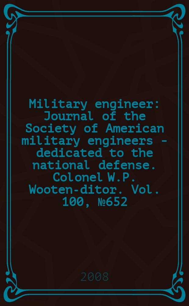Military engineer : Journal of the Society of American military engineers - dedicated to the national defense. Colonel W.P. Wooten -editor. Vol. 100, № 652