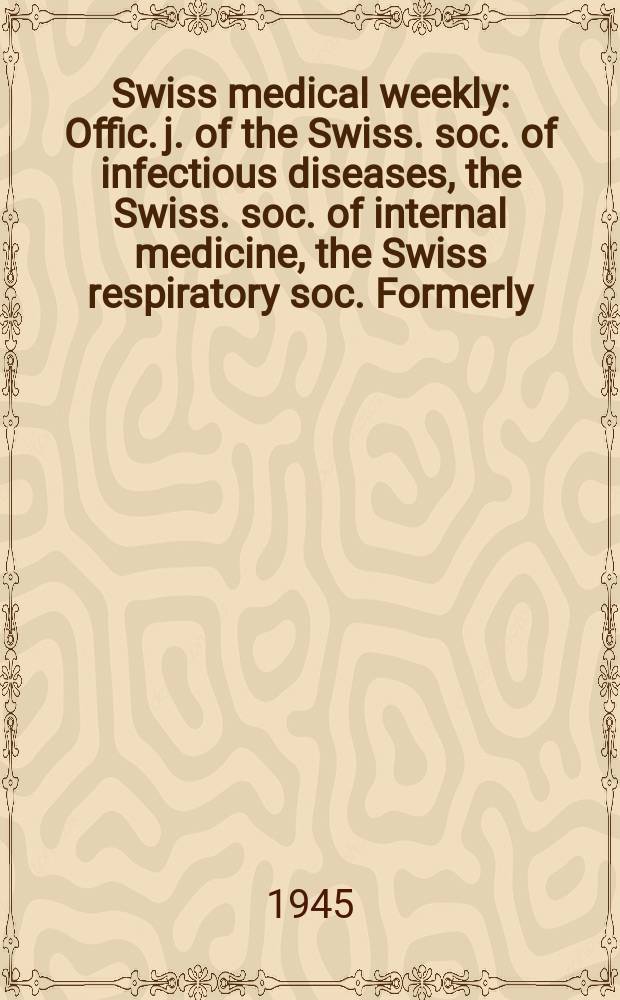 Swiss medical weekly : Offic. j. of the Swiss. soc. of infectious diseases, the Swiss. soc. of internal medicine, the Swiss respiratory soc. Formerly: Schweiz. med. Wochenschr. Jg. 75 1945, № 2
