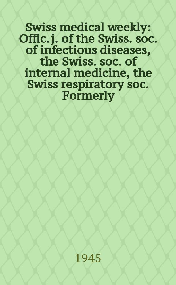 Swiss medical weekly : Offic. j. of the Swiss. soc. of infectious diseases, the Swiss. soc. of internal medicine, the Swiss respiratory soc. Formerly: Schweiz. med. Wochenschr. Jg. 75 1945, № 5