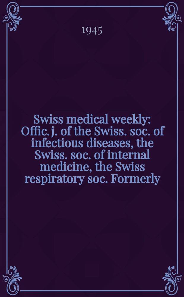 Swiss medical weekly : Offic. j. of the Swiss. soc. of infectious diseases, the Swiss. soc. of internal medicine, the Swiss respiratory soc. Formerly: Schweiz. med. Wochenschr. Jg. 75 1945, № 16