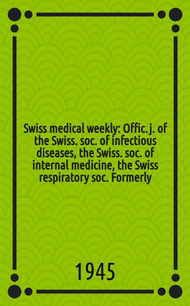 Swiss medical weekly : Offic. j. of the Swiss. soc. of infectious diseases, the Swiss. soc. of internal medicine, the Swiss respiratory soc. Formerly: Schweiz. med. Wochenschr. Jg. 75 1945, № 25