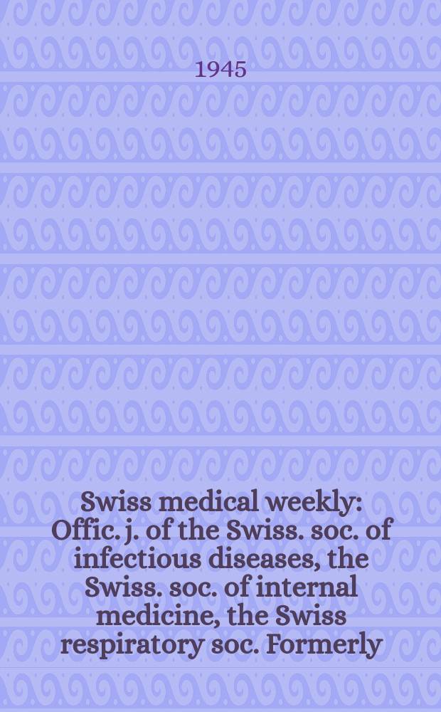 Swiss medical weekly : Offic. j. of the Swiss. soc. of infectious diseases, the Swiss. soc. of internal medicine, the Swiss respiratory soc. Formerly: Schweiz. med. Wochenschr. Jg. 75 1945, № 26
