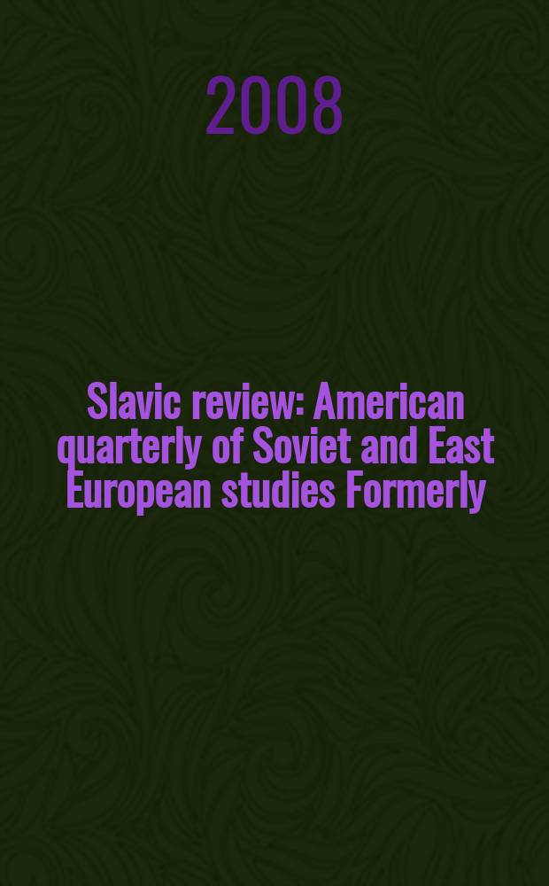 Slavic review : American quarterly of Soviet and East European studies Formerly: the American Slavic and East European review. Vol. 67, № 1