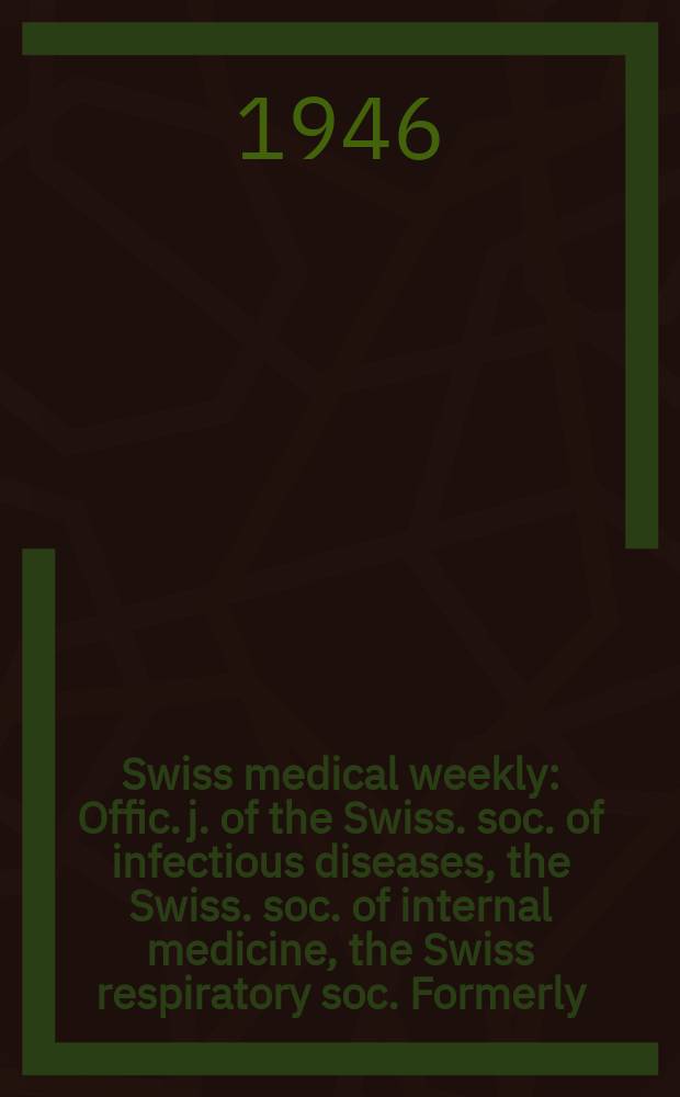 Swiss medical weekly : Offic. j. of the Swiss. soc. of infectious diseases, the Swiss. soc. of internal medicine, the Swiss respiratory soc. Formerly: Schweiz. med. Wochenschr. Jg. 76 1946, № 2
