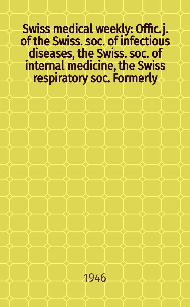 Swiss medical weekly : Offic. j. of the Swiss. soc. of infectious diseases, the Swiss. soc. of internal medicine, the Swiss respiratory soc. Formerly: Schweiz. med. Wochenschr. Jg. 76 1946, № 7