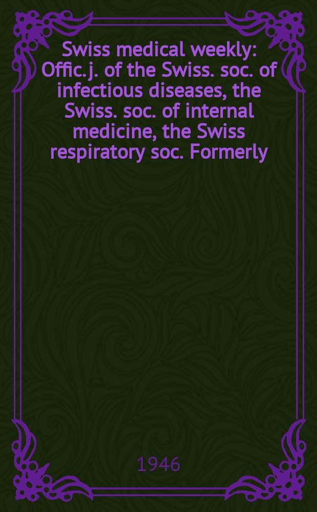 Swiss medical weekly : Offic. j. of the Swiss. soc. of infectious diseases, the Swiss. soc. of internal medicine, the Swiss respiratory soc. Formerly: Schweiz. med. Wochenschr. Jg. 76 1946, № 14