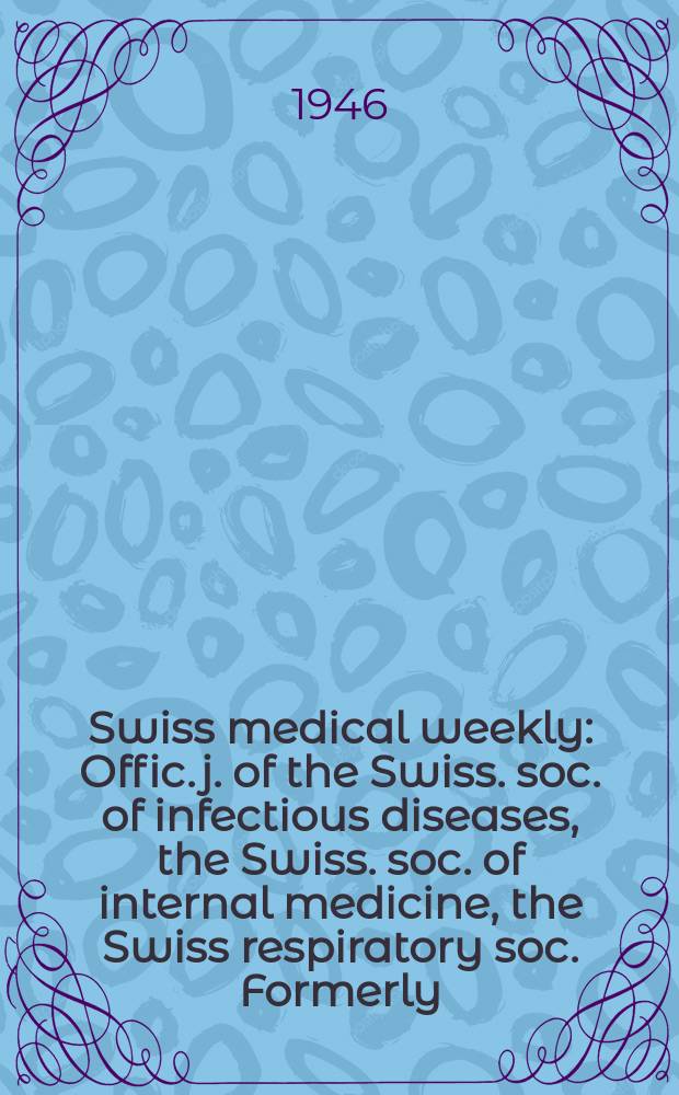 Swiss medical weekly : Offic. j. of the Swiss. soc. of infectious diseases, the Swiss. soc. of internal medicine, the Swiss respiratory soc. Formerly: Schweiz. med. Wochenschr. Jg. 76 1946, № 18