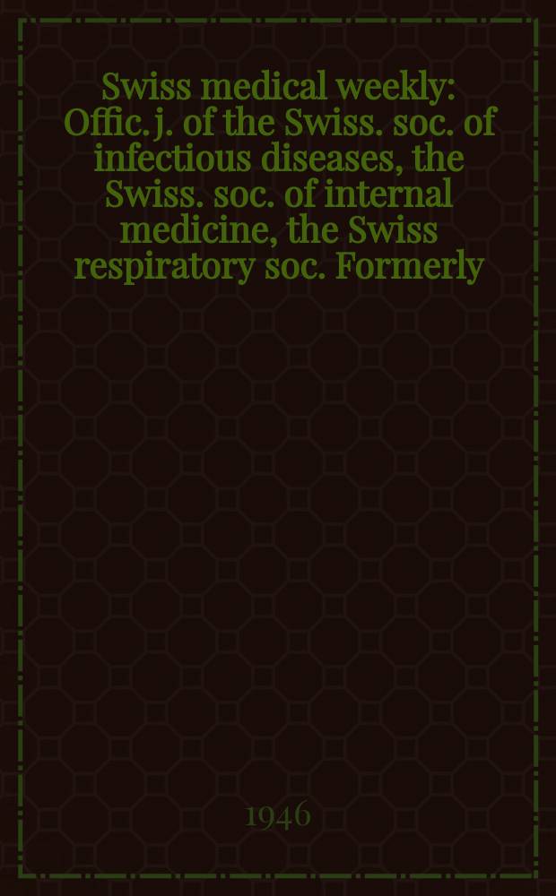 Swiss medical weekly : Offic. j. of the Swiss. soc. of infectious diseases, the Swiss. soc. of internal medicine, the Swiss respiratory soc. Formerly: Schweiz. med. Wochenschr. Jg. 76 1946, № 19