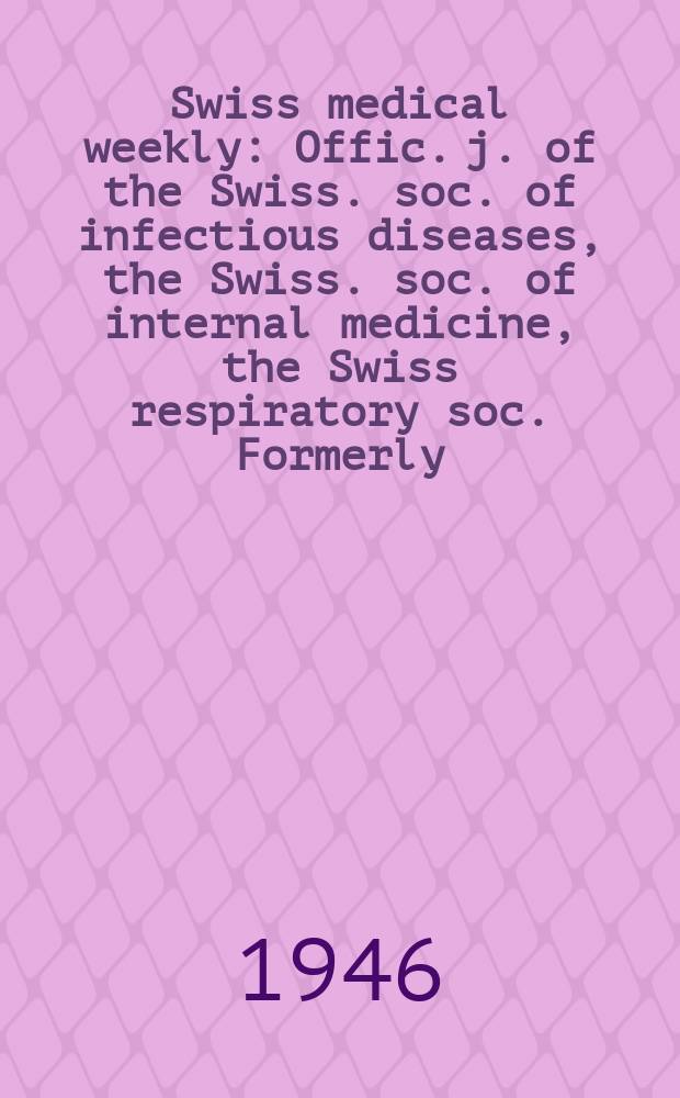 Swiss medical weekly : Offic. j. of the Swiss. soc. of infectious diseases, the Swiss. soc. of internal medicine, the Swiss respiratory soc. Formerly: Schweiz. med. Wochenschr. Jg. 76 1946, № 20