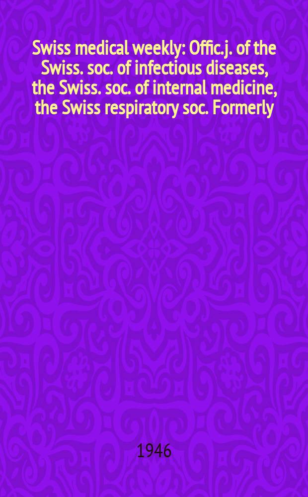 Swiss medical weekly : Offic. j. of the Swiss. soc. of infectious diseases, the Swiss. soc. of internal medicine, the Swiss respiratory soc. Formerly: Schweiz. med. Wochenschr. Jg. 76 1946, № 37