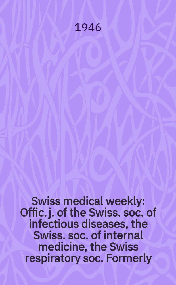 Swiss medical weekly : Offic. j. of the Swiss. soc. of infectious diseases, the Swiss. soc. of internal medicine, the Swiss respiratory soc. Formerly: Schweiz. med. Wochenschr. Jg. 76 1946, № 38