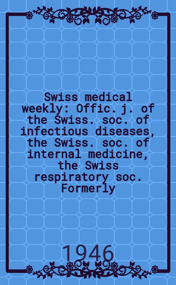 Swiss medical weekly : Offic. j. of the Swiss. soc. of infectious diseases, the Swiss. soc. of internal medicine, the Swiss respiratory soc. Formerly: Schweiz. med. Wochenschr. Jg. 76 1946, № 39