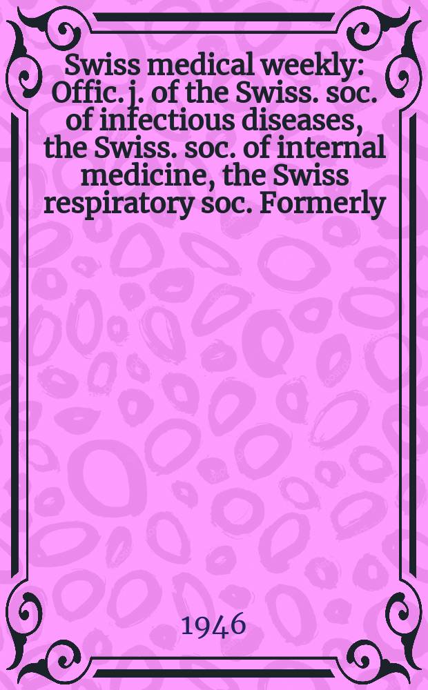 Swiss medical weekly : Offic. j. of the Swiss. soc. of infectious diseases, the Swiss. soc. of internal medicine, the Swiss respiratory soc. Formerly: Schweiz. med. Wochenschr. Jg. 76 1946, № 52