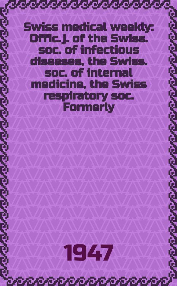 Swiss medical weekly : Offic. j. of the Swiss. soc. of infectious diseases, the Swiss. soc. of internal medicine, the Swiss respiratory soc. Formerly: Schweiz. med. Wochenschr. Jg. 77 1947, № 4