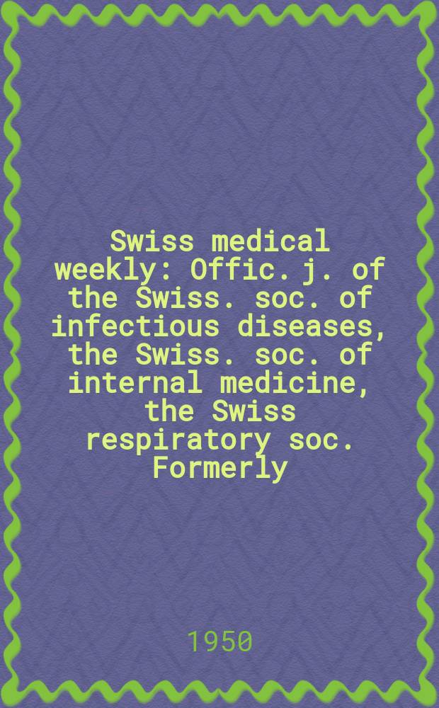 Swiss medical weekly : Offic. j. of the Swiss. soc. of infectious diseases, the Swiss. soc. of internal medicine, the Swiss respiratory soc. Formerly: Schweiz. med. Wochenschr. Jg. 80 1950, № 40