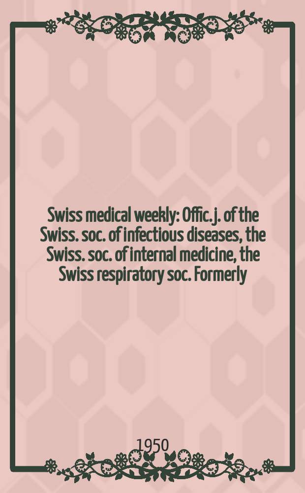 Swiss medical weekly : Offic. j. of the Swiss. soc. of infectious diseases, the Swiss. soc. of internal medicine, the Swiss respiratory soc. Formerly: Schweiz. med. Wochenschr. Jg. 80 1950, № 47