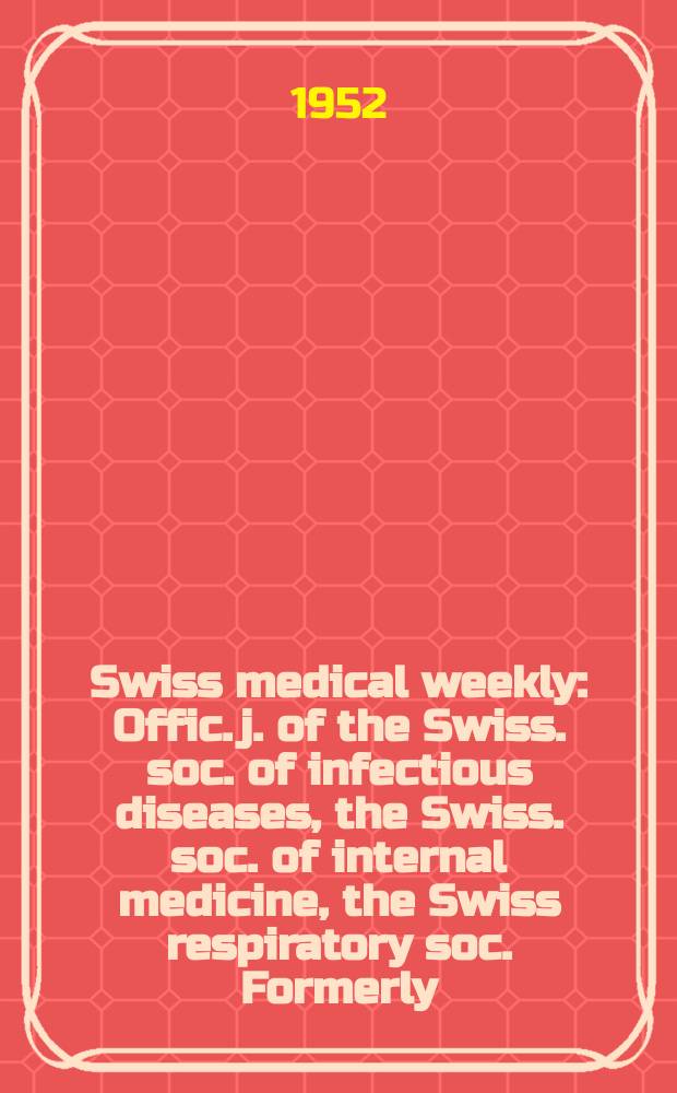 Swiss medical weekly : Offic. j. of the Swiss. soc. of infectious diseases, the Swiss. soc. of internal medicine, the Swiss respiratory soc. Formerly: Schweiz. med. Wochenschr. Jg. 82 1952, № 40