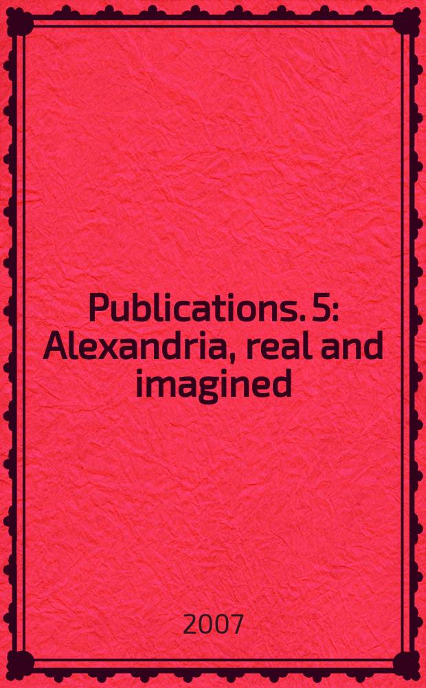 Publications. 5 : Alexandria, real and imagined = Александрия: настоящая и воображаемая