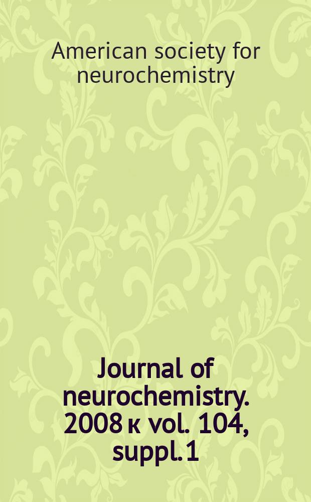 Journal of neurochemistry. 2008 к vol. 104, suppl. 1 : Abstracts = Американское общество по нейрохимии 39 ежегодный съезд