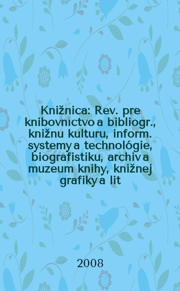 Knižnica : Rev. pre knibovníctvo a bibliogr., knižnú kultúru, inform. systemy a technológie, biografistiku, archiv a múzeum knihy, knižnej grafiky a lit. pamiatok. Roč. 9 2008, č. 3