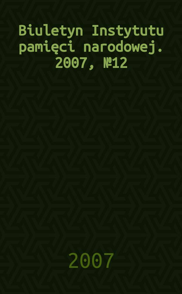 Biuletyn Instytutu pamięci narodowej. 2007, № 12 (83)