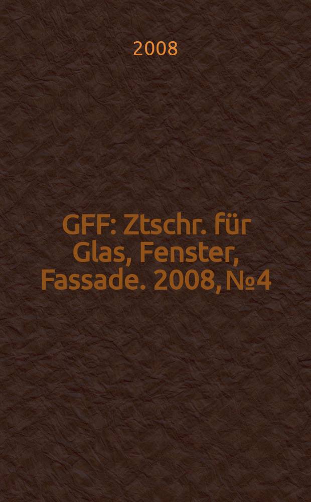 GFF : Ztschr. für Glas, Fenster, Fassade. 2008, № 4