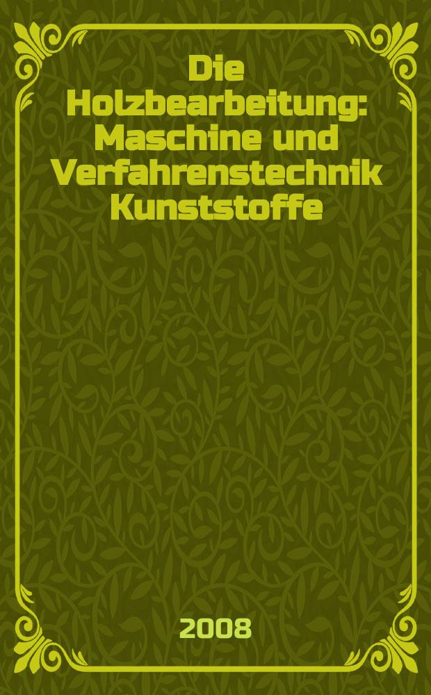 Die Holzbearbeitung : Maschine und Verfahrenstechnik Kunststoffe: Verarbeitung und Anwendung Kennziffer-Fachzeitschrift. 2008, № 4