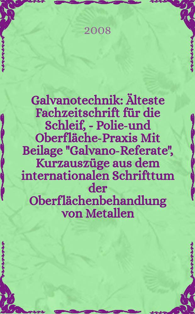 Galvanotechnik : Älteste Fachzeitschrift für die Schleif, - Polier- und Oberflächen- Praxis Mit Beilage "Galvano-Referate", Kurzauszüge aus dem internationalen Schrifttum der Oberflächenbehandlung von Metallen. Jg. 99 2008, H. 4