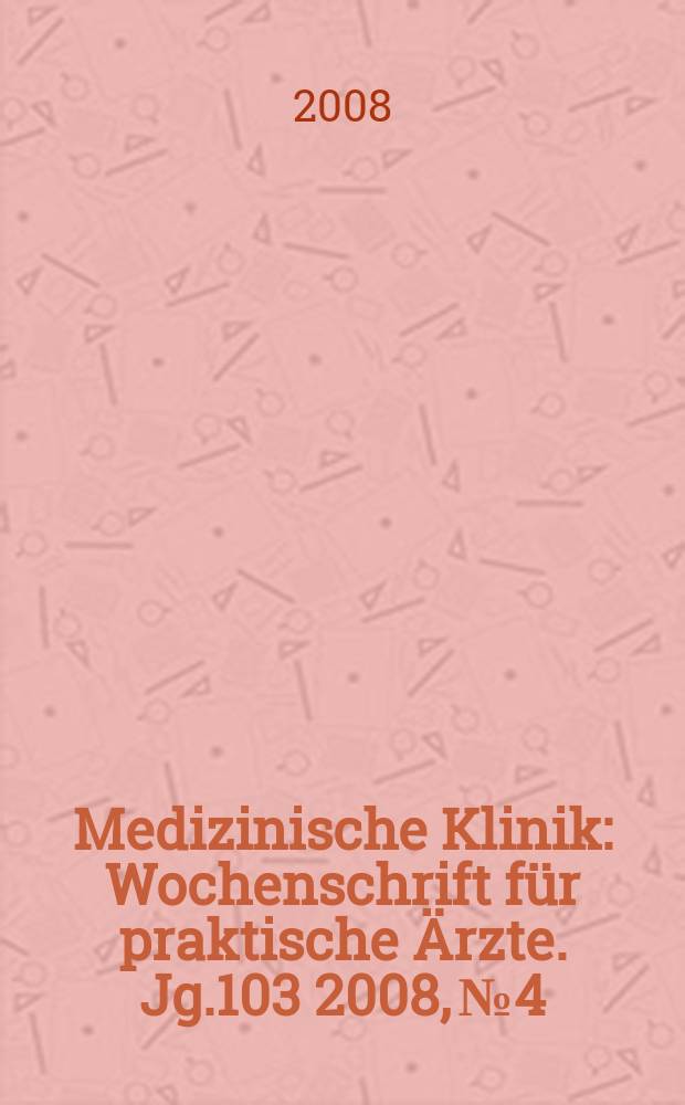 Medizinische Klinik : Wochenschrift für praktische Ärzte. Jg.103 2008, № 4