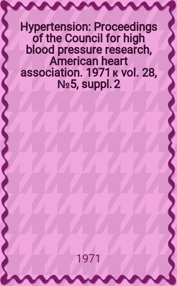 Hypertension : Proceedings of the Council for high blood pressure research, American heart association. 1971 к vol. 28, № 5, suppl. 2 = Hypertension : Proceedings of the Council for high blood pressure research, American heart association. Vol. 19 : Salt, hormones and hypertension