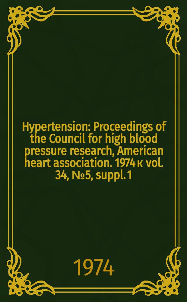 Hypertension : Proceedings of the Council for high blood pressure research, American heart association. 1974 к vol. 34, № 5, suppl. 1 = Hypertension : Proceedings of the Council for high blood pressure research, American heart association. Vol. 22 : Peptides, lipids, electrolytes, and hypertension