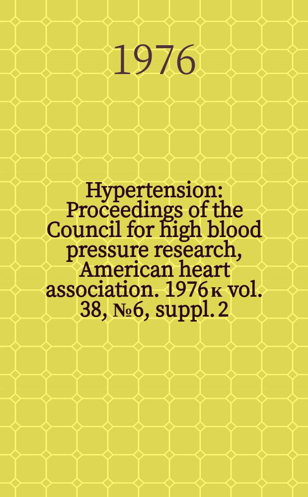 Hypertension : Proceedings of the Council for high blood pressure research, American heart association. 1976 к vol. 38, № 6, suppl. 2 = Hypertension : Proceedings of the Council for high blood pressure research, American heart association. Vol. 24 : Hypertension: neural, vascular and hormonal factors